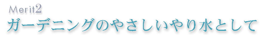 ガーデニングのやさしいやり水として