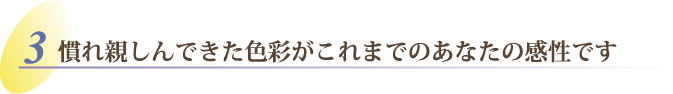 慣れ親しんできた色彩がこれまでのあなたの感性です